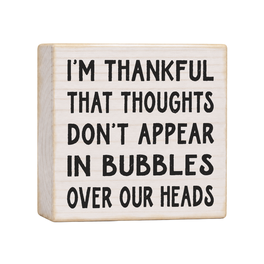 I'm Thankful That Thoughts Don't Appear in Bubbles Over Our Heads Wood Block Sign, 4×4 — solid pine