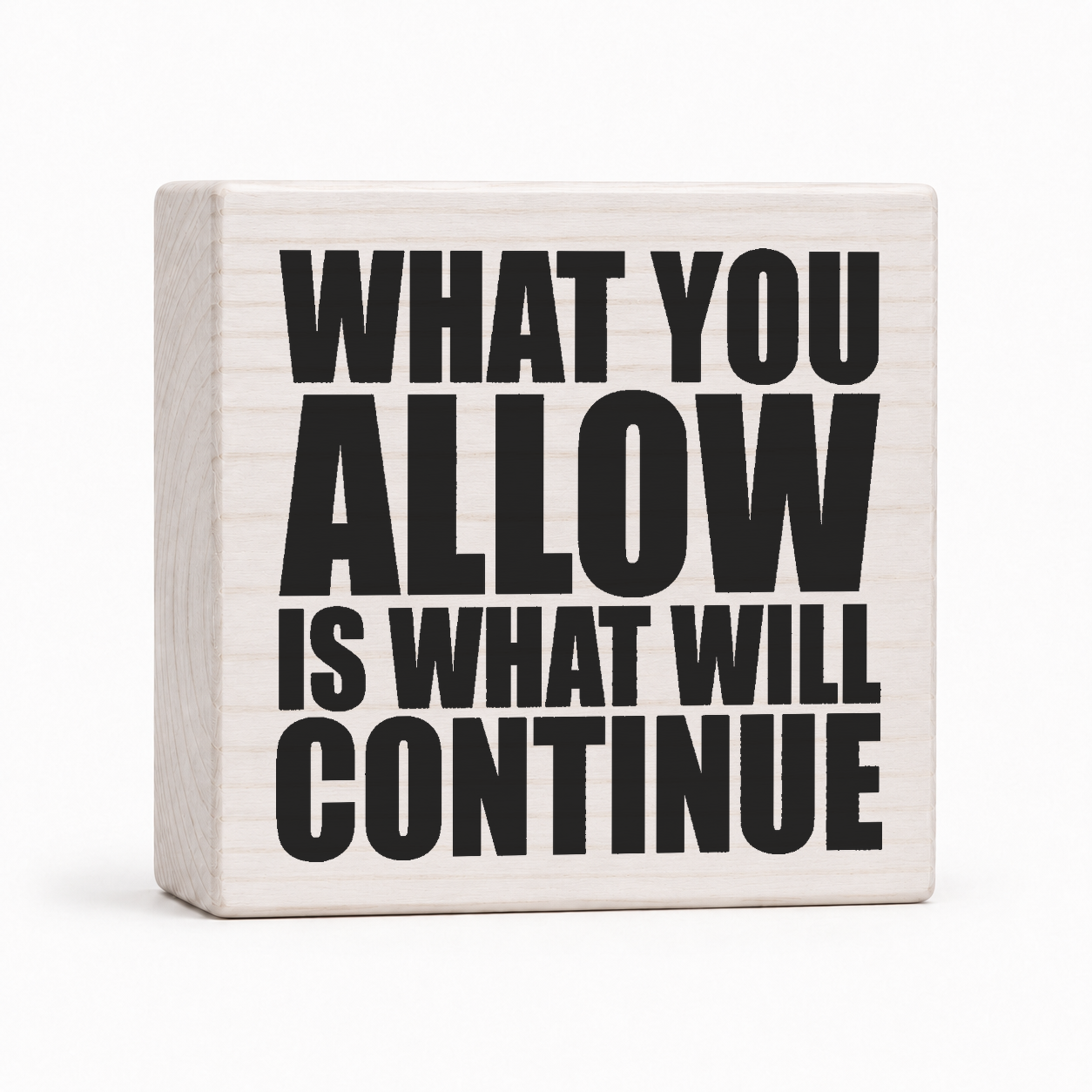 What You Allow Is What Will Continue 4x4 wood block sign by Sawyer's Mill