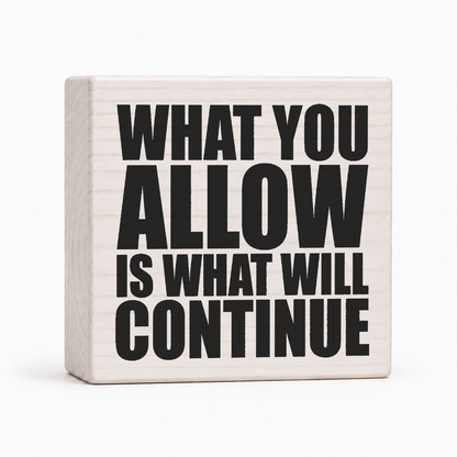 What You Allow Is What Will Continue 4x4 wood block sign by Sawyer's Mill