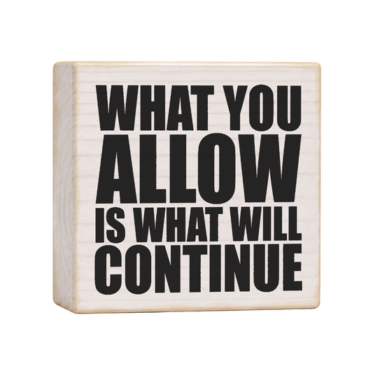 What You Allow Is What Will Continue Wood Block Sign, 4×4 — solid pine
