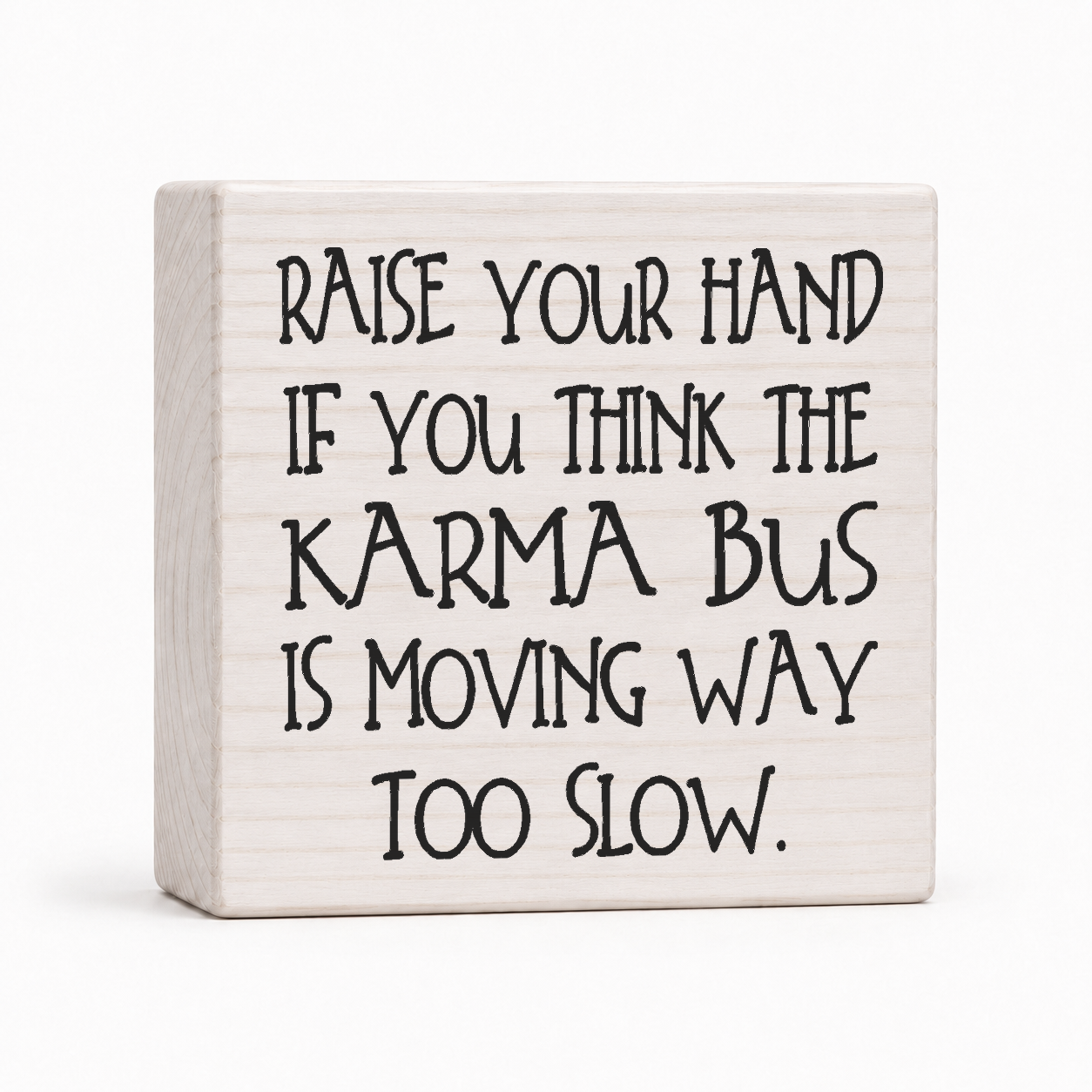 Raise Your Hand If You Think the Karma Bus Is Moving Way Too Slow 4x4 wood block sign by Sawyer's Mill