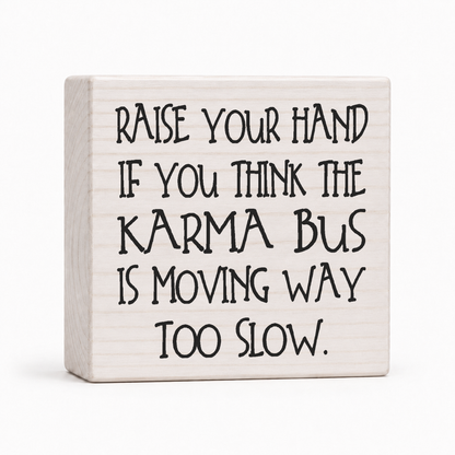Raise Your Hand If You Think the Karma Bus Is Moving Way Too Slow 4x4 wood block sign by Sawyer's Mill