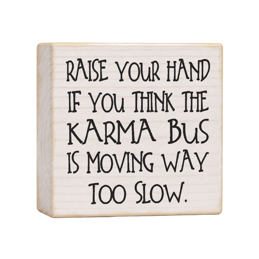 Raise Your Hand If You Think the Karma Bus Is Moving Way Too Slow Wood Block Sign, 4×4 — solid pine