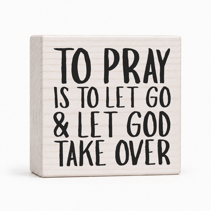 To Pray Is to Let Go and Let God Take Over 4x4 wood block sign by Sawyer's Mill