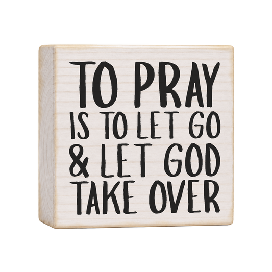 To Pray Is to Let Go & Let God Take Over Wood Block Sign, 4×4 — solid pine