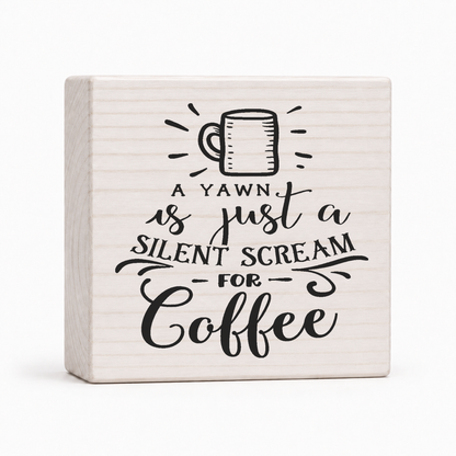 A Yawn Is Just a Silent Scream for Coffee 4x4 wood block sign by Sawyer's Mill