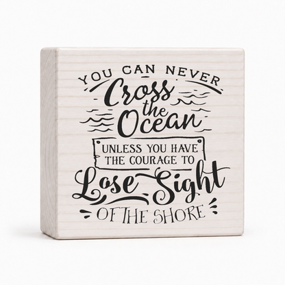 You Can Never Cross the Ocean Unless You Have the Courage to Lose Sight of the Shore 4x4 wood block sign by Sawyer's Mill