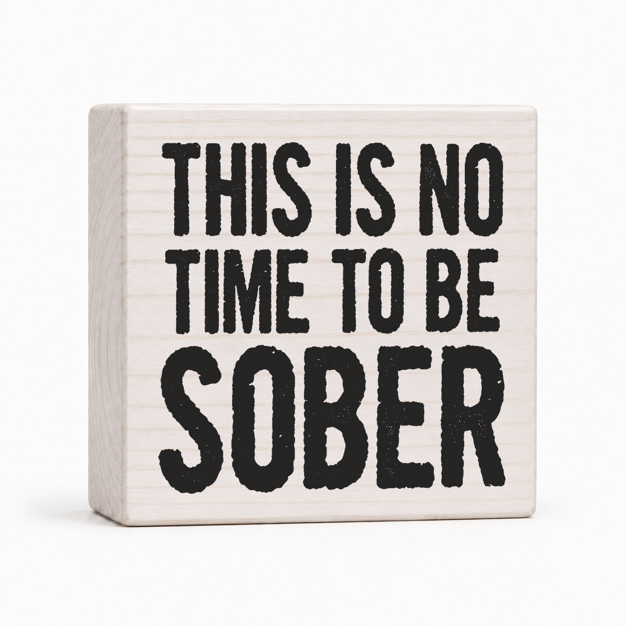 This Is No Time to Be Sober 4x4 wood block sign by Sawyer's Mill