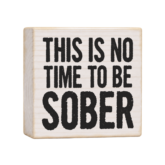 This Is No Time to Be Sober Wood Block Sign, 4×4 — solid pine