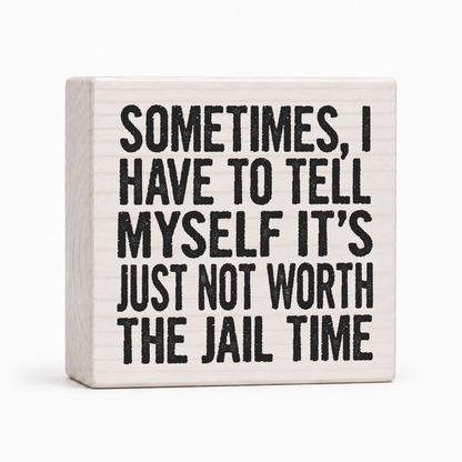 Sometimes I Have to Tell Myself It's Just Not Worth the Jail Time 4x4 wood block sign by Sawyer's Mill