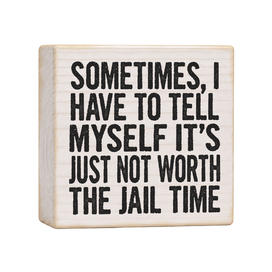 Sometimes I Have to Tell Myself It's Just Not Worth the Jail Time Wood Block Sign, 4×4 — solid pine