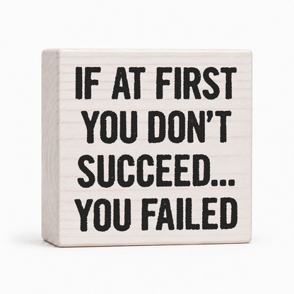 If at First You Don't Succeed You Failed 4x4 wood block sign by Sawyer's Mill