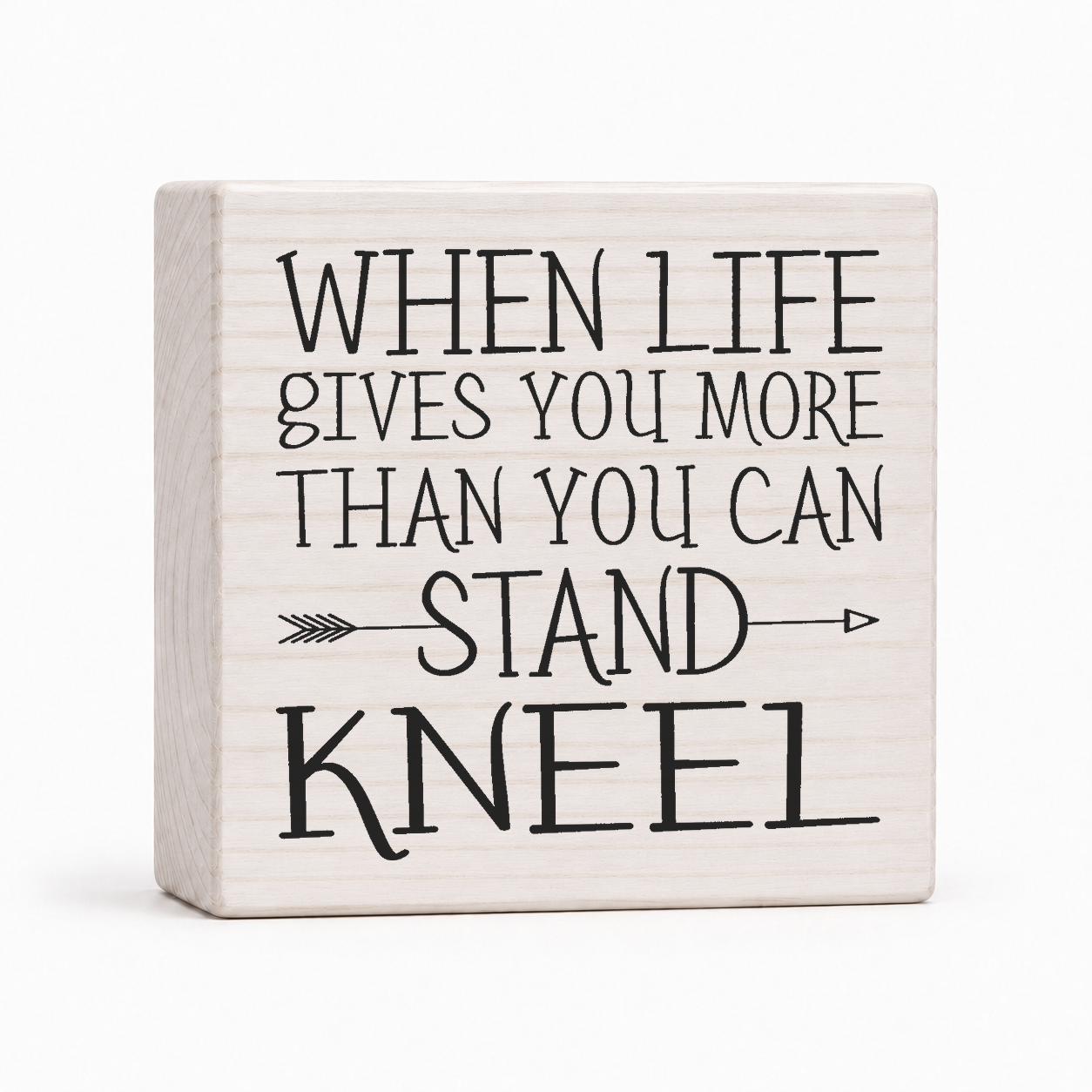 When Life Gives You More Than You Can Stand Kneel 4x4 wood block sign by Sawyer's Mill