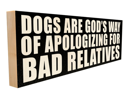 Dogs are God's Way of Apologizing for Bad Relatives.